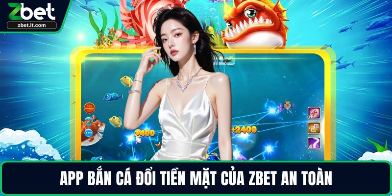 App bắn cá đổi tiền mặt của ZBET an toàn