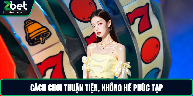Cách chơi thuận tiện, không hề phức tạp