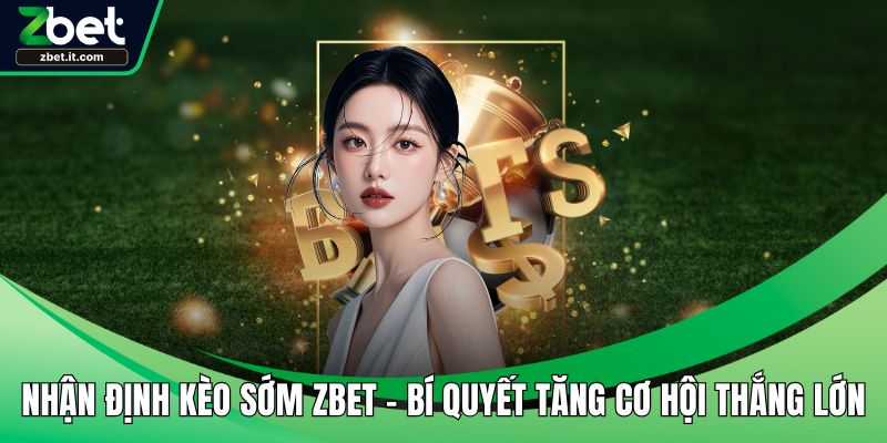 Nhận định kèo sớm ZBET