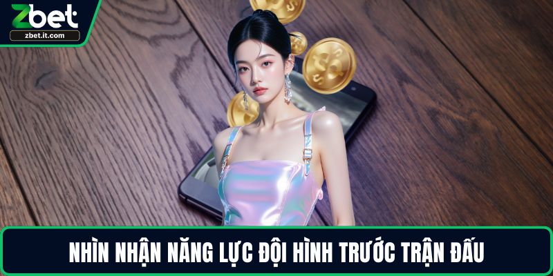 Nhìn nhận năng lực đội hình trước trận đấu
