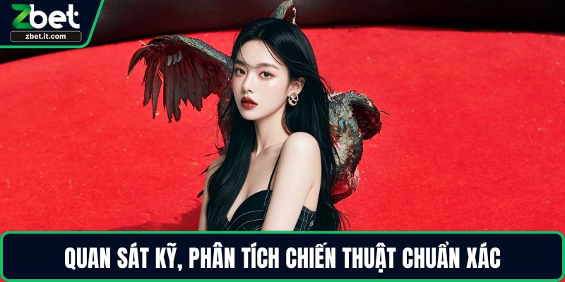 Quan sát kỹ, phân tích chiến thuật chuẩn xác