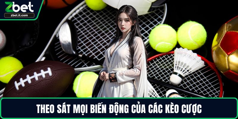 Theo sát mọi biến động của các kèo cược