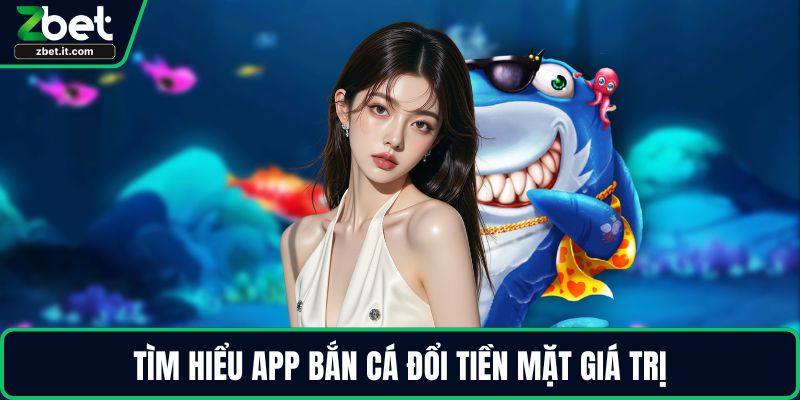Tìm hiểu app bắn cá đổi tiền mặt giá trị