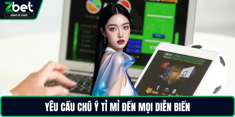 Yêu cầu chú ý tỉ mỉ đến mọi diễn biến