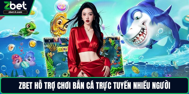 ZBET hỗ trợ chơi bắn cá trực tuyến nhiều người